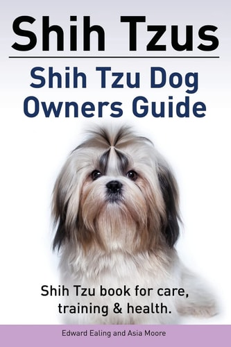 Shih Tzus Shih Tzu Dog Owners Guide. Shih Tzu Book for Care, Training and Health