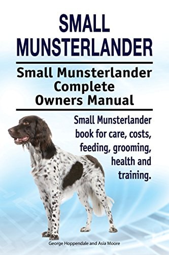 Small Munsterlander. Small Munsterlander Complete Owners Manual. Small Munsterlander Book for Care, Costs, Feeding, Grooming, Health and Training.