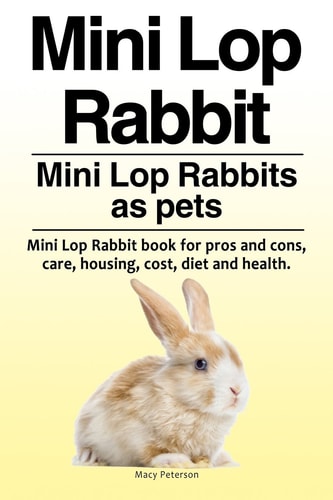 Mini Lop Rabbit. Mini Lop Rabbits as Pets. Mini Lop Rabbit Book for Pros and Cons, Care, Housing, Cost, Diet and Health.