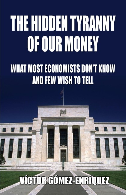 The Hidden Tyranny Of Our Money: What Most Economists Dont Know And Few Wish To Tell