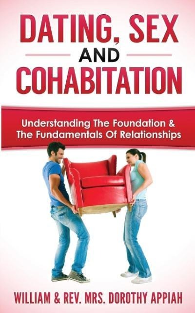 Dating, Sex and Cohabitation Understanding the Foundation & the Fundamentals of Relationships
