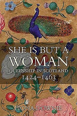She is But a Woman: Queenship in Scotland 1424-1463