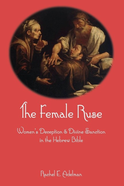 The Female Ruse: Womens Deception and Divine Sanction in the Hebrew Bible
