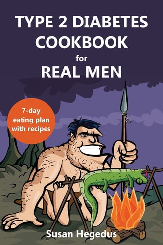Type 2 Diabetes Cookbook for Real Men A 7-Day Eating Plan with Recipes