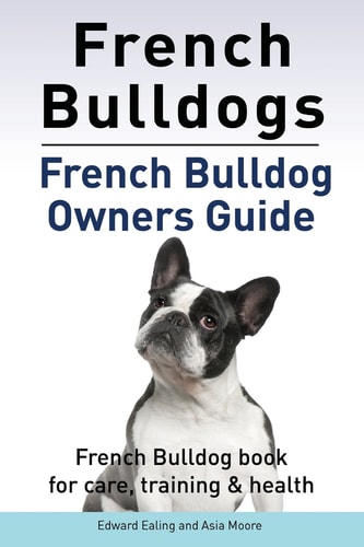 French Bulldogs. French Bulldog Owners Guide. French Bulldog Book for Care, Training & Health..