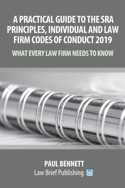 A Practical Guide to the SRA Principles, Individual and Law Firm Codes of Conduct 2019: What Every Law Firm Needs to Know