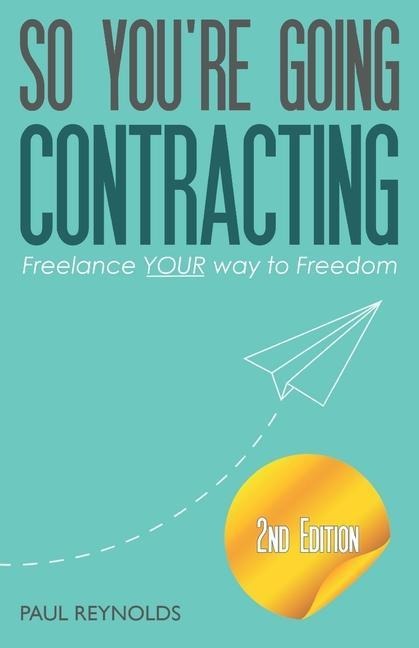 So Youre Going Contracting - 2nd Edition: Freelance YOUR way to Freedom