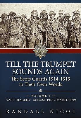 Till the Trumpet Sounds Again: The Scots Guards 1914-19 in Their Own Words: Volume 2 - Vast Tragedy, August 1916 - March 1919