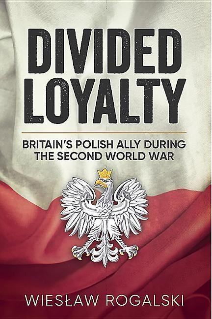 Divided Loyalty: Britains Polish Ally During World War II