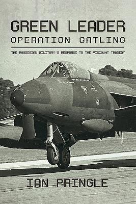 Green Leader: Operation Gatling, the Rhodesian Militarys Response To The Viscount Tragedy