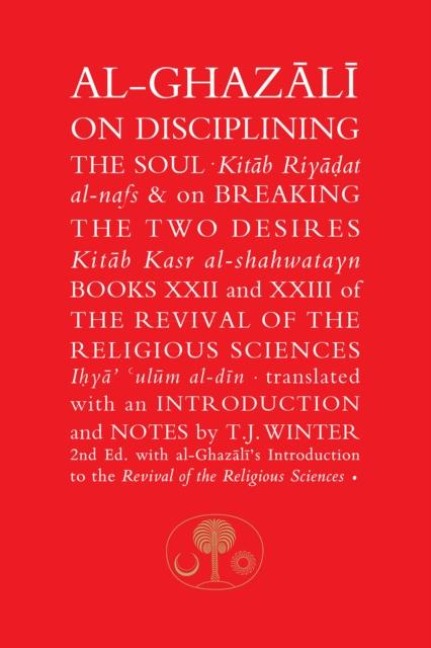 Al-Ghazali on Disciplining the Soul & on Breaking the Two Desires: Books XXII and XXIII of the Revival of the Religious Sciences