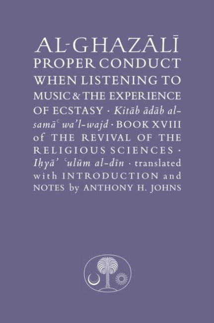 Al-Ghazali on Proper Conduct when Listening to Music and the Experience of Ecstasy: Book XVIII of the Revival of the Religious Sciences