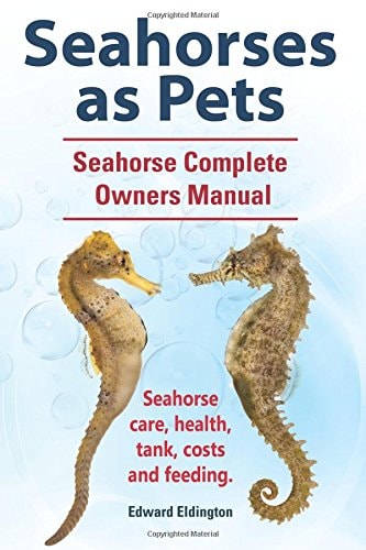 Seahorses as Pets. Seahorse Complete Owners Manual. Seahorse Care, Health, Tank, Costs and Feeding.
