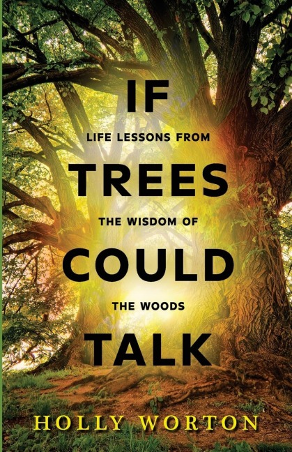 If Trees Could Talk: Life Lessons from the Wisdom of the Woods