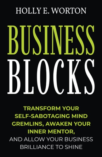 Business Blocks Transform Your Self-Sabotaging Mind Gremlins, Awaken Your Inner Mentor, and Allow Your Business Brilliance to Shine