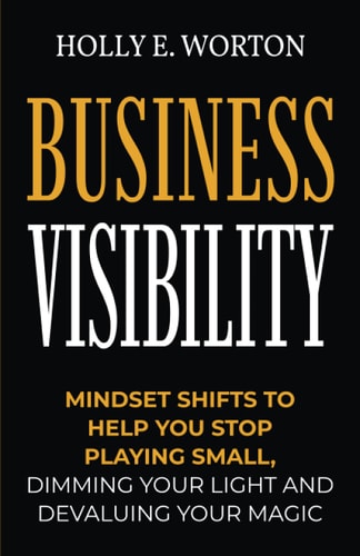 Business Visibility Mindset Shifts to Help You Stop Playing Small, Dimming Your Light and Devaluing Your Magic
