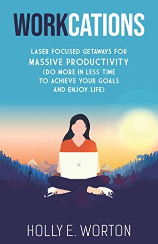 Workcations Laser Focused Getaways for Massive Productivity (Do More in Less Time to Achieve Your Goals and Enjoy Life)