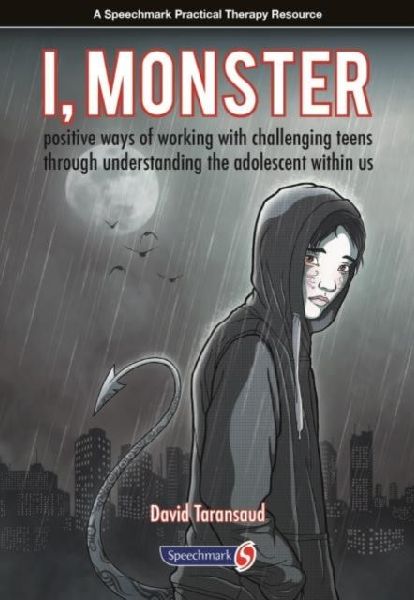 I, Monster: Positive Ways of Working with Challenging Teens Through Understanding the Adolescent Within Us