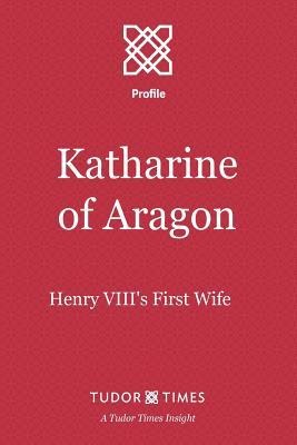 Katharine of Aragon: Henry VIIIs First Wife
