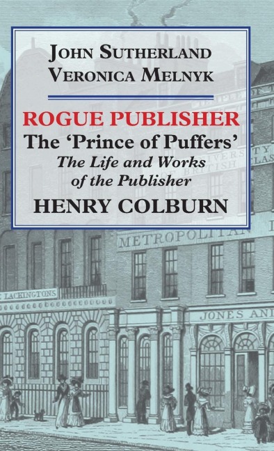 Rogue Publisher: The Prince of Puffers: The Life and Works of the Publisher Henry Colburn