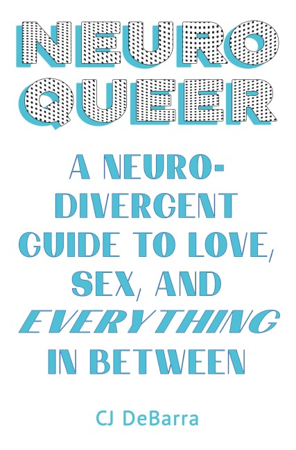 Neuroqueer A Neurodivergent Guide to Love, Sex, and Everything in Between