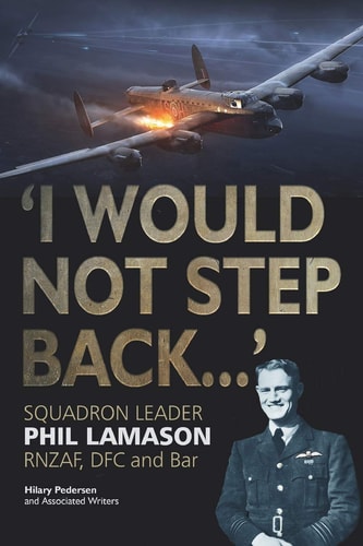 I Would Not Step Back... Squadron Leader Phil Lamason Rnzaf, Dfc and Bar