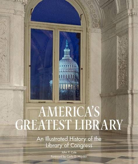 Americas Greatest Library: An Illustrated History of the Library of Congress