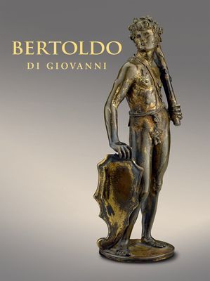 Bertoldo Di Giovanni: The Renaissance of Sculpture in Medici Florence