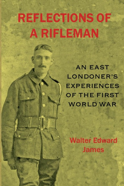 Reflections of a Rifleman: an East Londoners experiences of the First World War: an East Londoners experiences of the First World War
