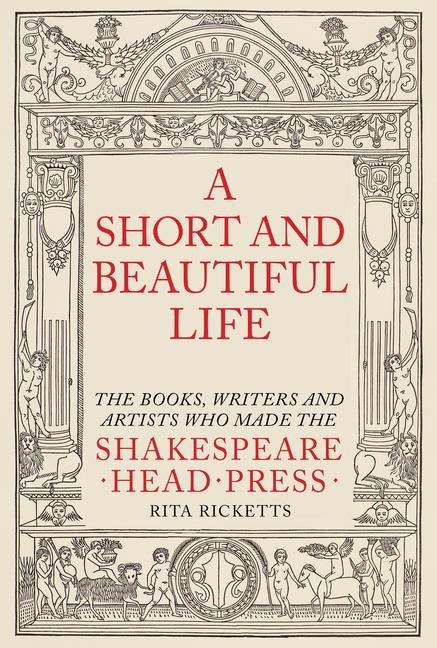 A Short and Beautiful Life: The Books, Writers and Artists who made the Shakespeare Head Press