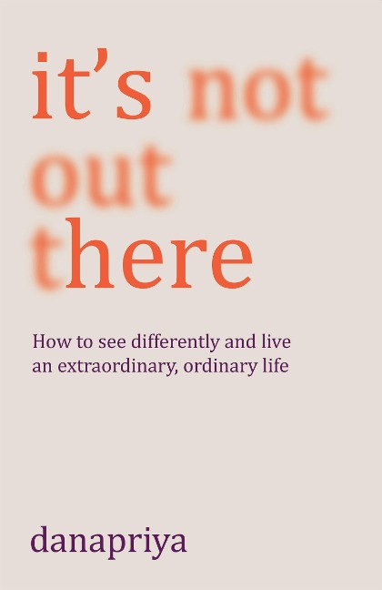 Its Not Out There: How to see differently and live an extraordinary, ordinary life