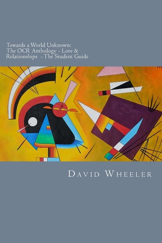 Towards a World Unknown The OCR Anthology - Love & Relationships- the Student Guide