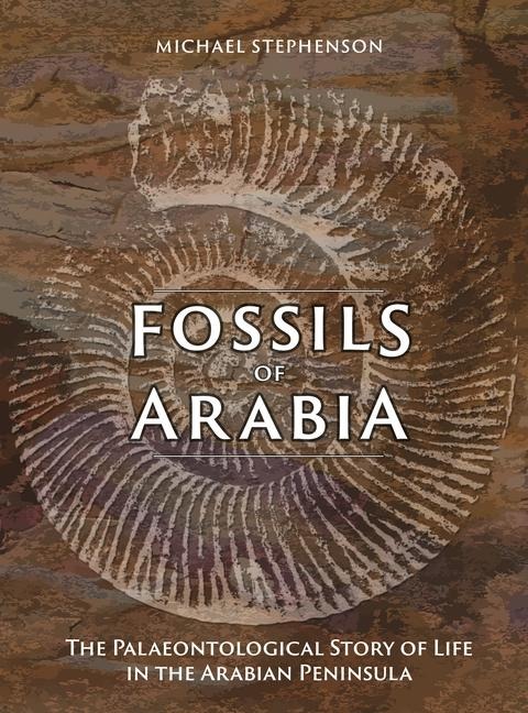 Fossils of Arabia: The Palaeontological Story of Life in the Peninsula