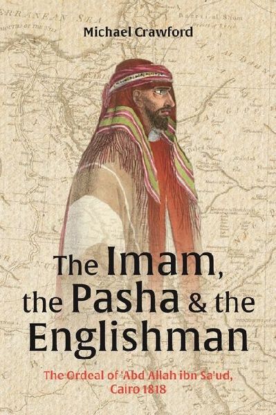 The Imam, the Pasha and the Englishman: The Ordeal of Abd Allah Ibn Saud, Cairo 1818