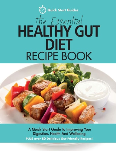 The Essential Healthy Gut Diet Recipe Book A Quick Start Guide To Improving Your Digestion, Health And Wellbeing PLUS Over 80 Delicious Gut-Friendly Recipes!