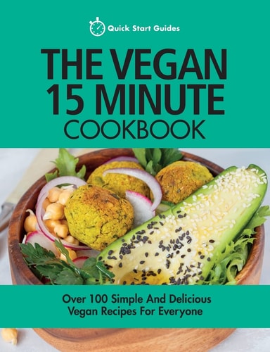 The Vegan 15 Minute Cookbook Over 100 Simple and Delicious Vegan Recipes for Everyone