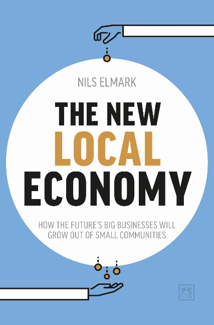 The New Local Economy: How the futures big businesses will grow out of small communities