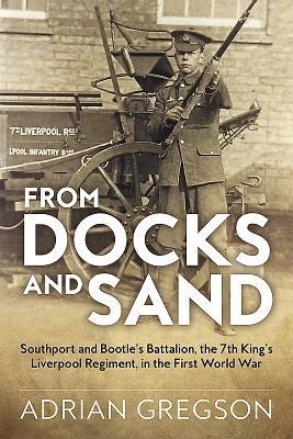 From Docks and Sand: Southport and Bootles Battalion, the 7th Kings Liverpool Regiment, in the First World War