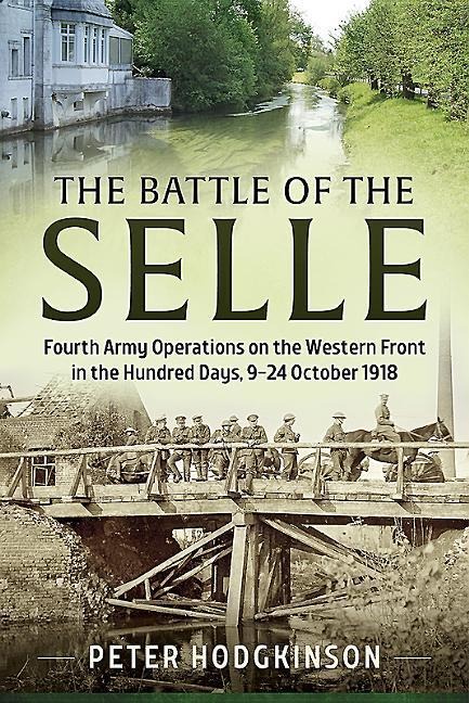 The Battle of the Selle: Fourth Army Operations on the Western Front in the Hundred Days, 9-24 October 1918