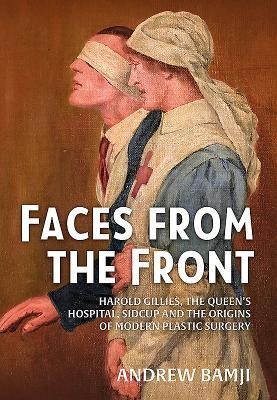 Faces from the Front: Harold Gillies, the Queens Hospital, Sidcup and the Origins of Modern Plastic Surgery