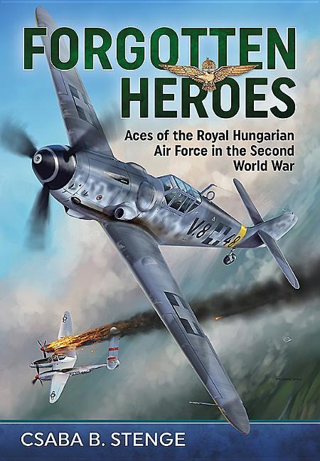 Forgotten Heroes: Aces of the Royal Hungarian Air Force in the Second World War