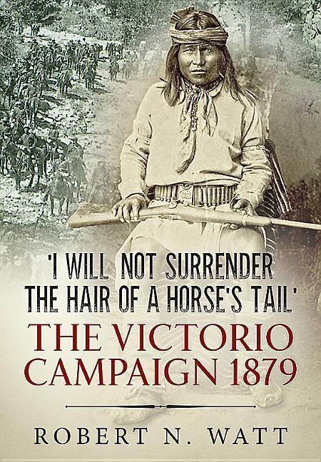 'I Will Not Surrender the Hair of a Horse's Tail': The Victorio Campaign 1879