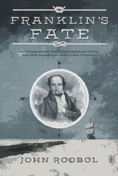 Franklins Fate: an investigation into what happened to the lost 1845 expedition of Sir John Franklin