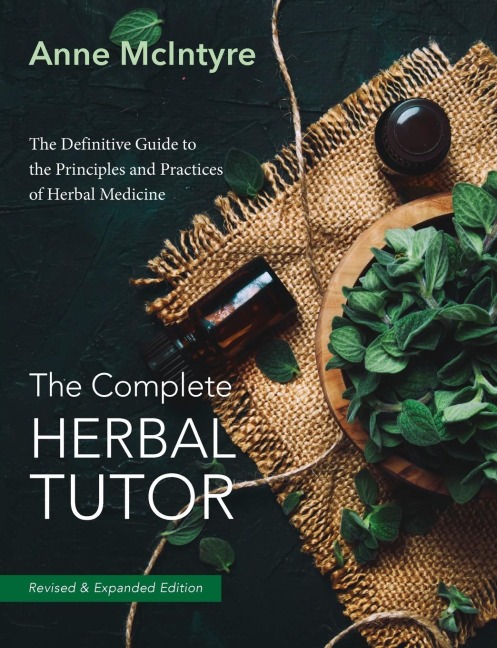 The Complete Herbal Tutor: The Definitive Guide to the Principles and Practices of Herbal Medicine - Revised & Expanded Edition