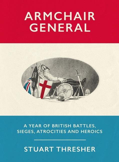 Armchair General: A Year of British Battles, Sieges, Atrocities and Heroics