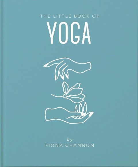 The Little Book of Yoga: An Inspiring Introduction to Everything You Need to Enhance Your Life Using Yoga