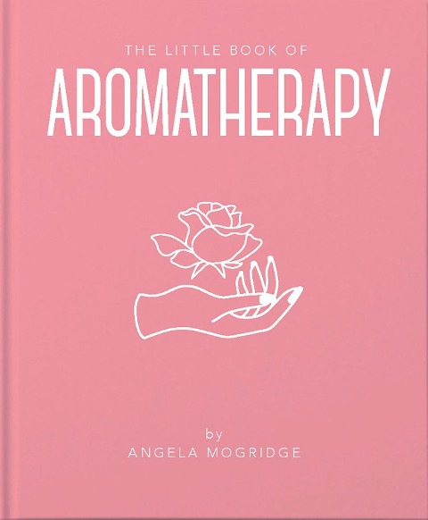 The Little Book of Aromatherapy: A Mini Manual on How Essential Oils Work and What They Can Be Used for