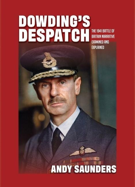 Dowdings Despatch: The Leader of the Fews 1941 Battle of Britain Narrative Examined and Explained