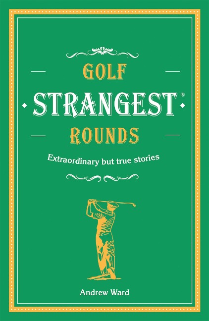 Golfs Strangest Rounds: Extraordinary but true stories from over a century of golf
