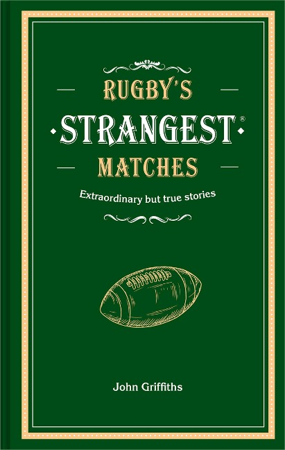 Rugbys Strangest Matches: Extraordinary but True Stories from Over a Century of Rugby